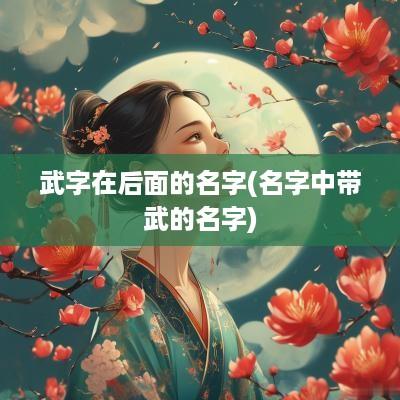 武字在后面的名字(名字中带武的名字)