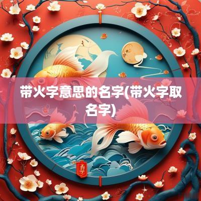带火字意思的名字(带火字取名字)