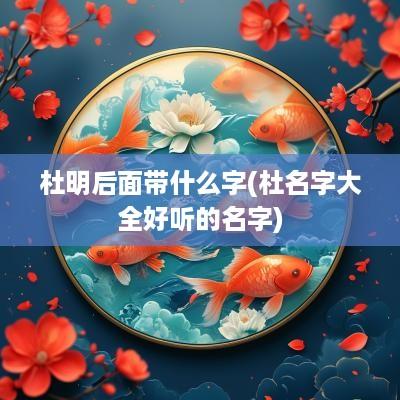 杜明后面带什么字(杜名字大全好听的名字)
