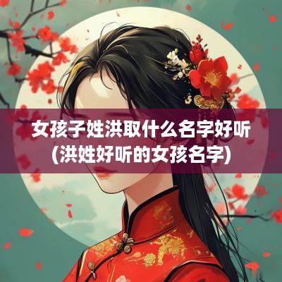 女孩子姓洪取什么名字好听(洪姓好听的女孩名字)