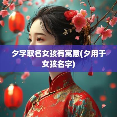 夕字取名女孩有寓意(夕用于女孩名字)