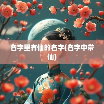 名字里有仙的名字(名字中带仙)