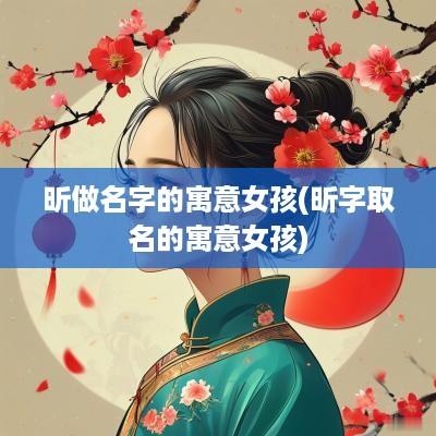 昕做名字的寓意女孩(昕字取名的寓意女孩)