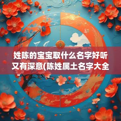 姓陈的宝宝取什么名字好听又有深意(陈姓属土名字大全集)