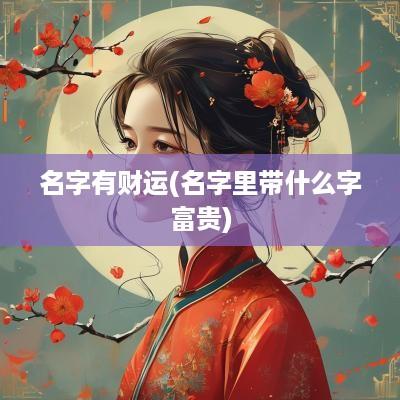 名字有财运(名字里带什么字富贵)