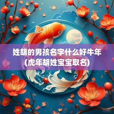 姓胡的男孩名字什么好蛇年(蛇年胡姓宝宝取名)