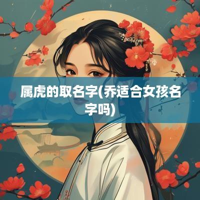 属虎的取名字(乔适合女孩名字吗)
