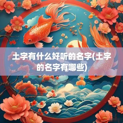 土字有什么好听的名字(土字的名字有哪些)