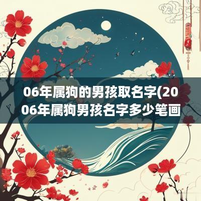 06年属狗的男孩取名字(2006年属狗男孩名字多少笔画最吉利)