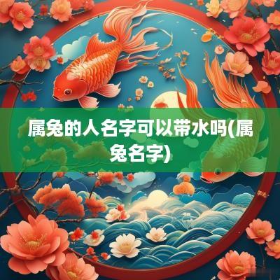 属兔的人名字可以带水吗(属兔名字)