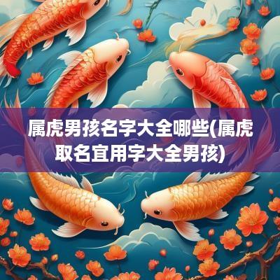 属虎男孩名字大全哪些(属虎取名宜用字大全男孩)