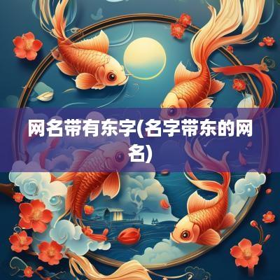 网名带有东字(名字带东的网名)