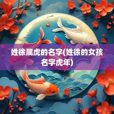 姓徐属虎的名字(姓徐的女孩名字蛇年)
