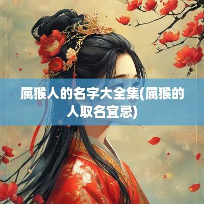 属猴人的名字大全集(属猴的人取名宜忌)