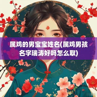 属鸡的男宝宝姓名(属鸡男孩名字瑞涛好吗怎么取)