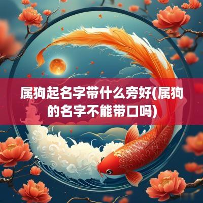 属狗起名字带什么旁好(属狗的名字不能带口吗)