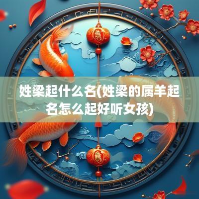 姓梁起什么名(姓梁的属羊起名怎么起好听女孩)