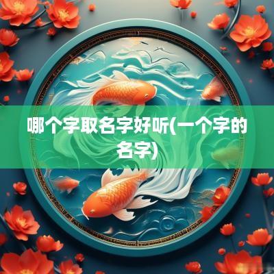 哪个字取名字好听(一个字的名字)