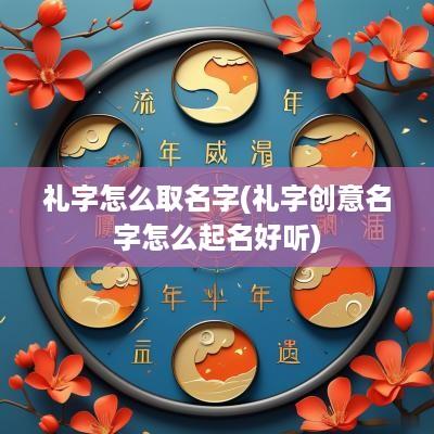 礼字怎么取名字(礼字创意名字怎么起名好听)