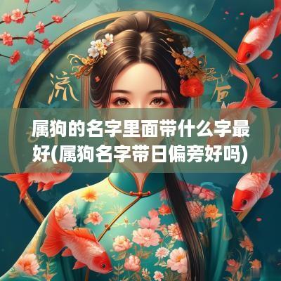 属狗的名字里面带什么字最好(属狗名字带日偏旁好吗)
