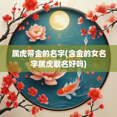 属虎带金的名字(含金的女名字属虎取名好吗)