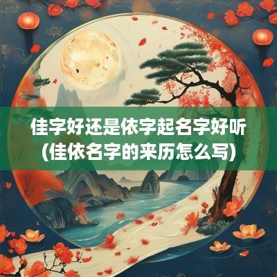 佳字好还是依字起名字好听(佳依名字的来历怎么写)