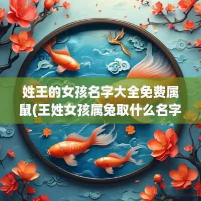 姓王的女孩名字大全免费属鼠(王姓女孩属兔取什么名字好)