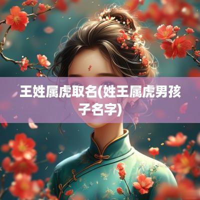 王姓属虎取名(姓王属虎男孩子名字)