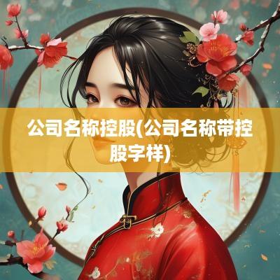 公司名称控股(公司名称带控股字样)