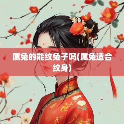 属兔的能纹兔子吗(属兔适合纹身)