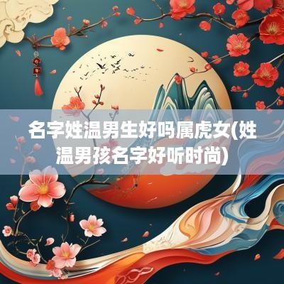 名字姓温男生好吗属虎女(姓温男孩名字好听时尚)