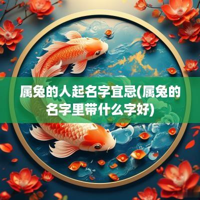 属兔的人起名字宜忌(属兔的名字里带什么字好)