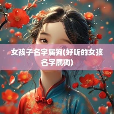 女孩子名字属狗(好听的女孩名字属狗)