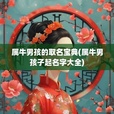 属牛男孩的取名宝典(属牛男孩子起名字大全)