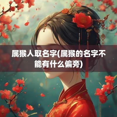属猴人取名字(属猴的名字不能有什么偏旁)