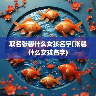 取名张馨什么女孩名字(张馨什么女孩名字)