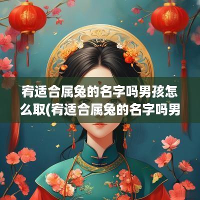 宥适合属兔的名字吗男孩怎么取(宥适合属兔的名字吗男孩子)