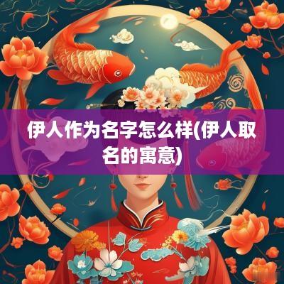 伊人作为名字怎么样(伊人取名的寓意)