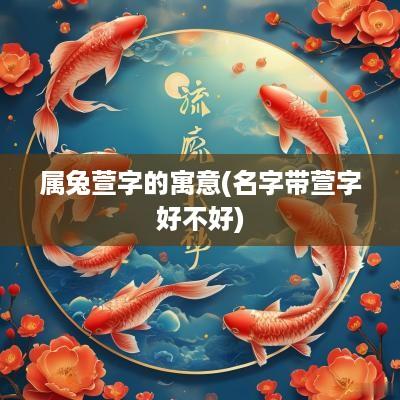 属兔萱字的寓意(名字带萱字好不好)