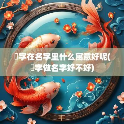 嬛字在名字里什么寓意好呢(嬛字做名字好不好)