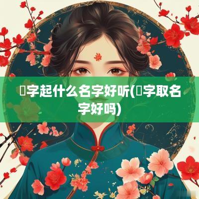媃字起什么名字好听(霦字取名字好吗)