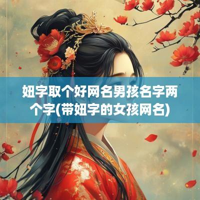 妞字取个好网名男孩名字两个字(带妞字的女孩网名)
