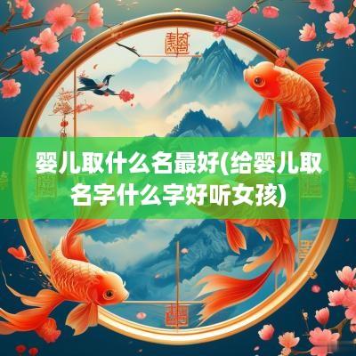 婴儿取什么名最好(给婴儿取名字什么字好听女孩)
