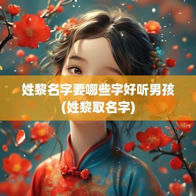 姓黎名字要哪些字好听男孩(姓黎取名字)