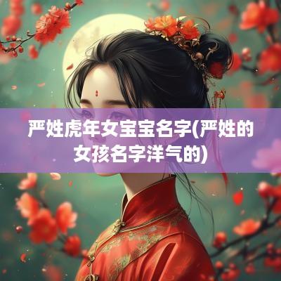 严姓蛇年女宝宝名字(严姓的女孩名字洋气的)