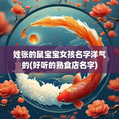 姓张的鼠宝宝女孩名字洋气的(好听的熟食店名字)