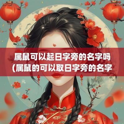 属鼠可以起日字旁的名字吗(属鼠的可以取日字旁的名字吗)