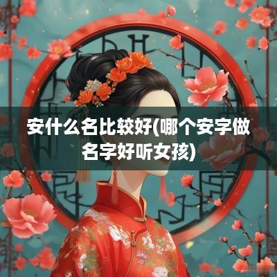 安什么名比较好(哪个安字做名字好听女孩)