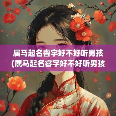 属马起名睿字好不好听男孩(属马起名睿字好不好听男孩子)