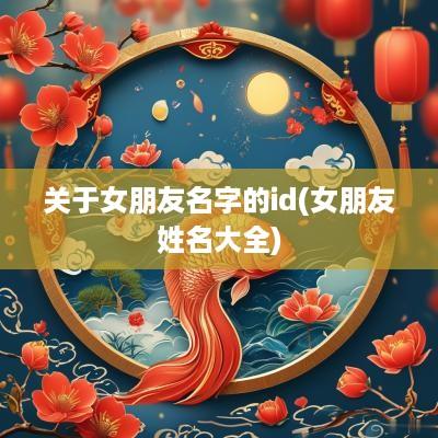 关于女朋友名字的id(女朋友姓名大全)